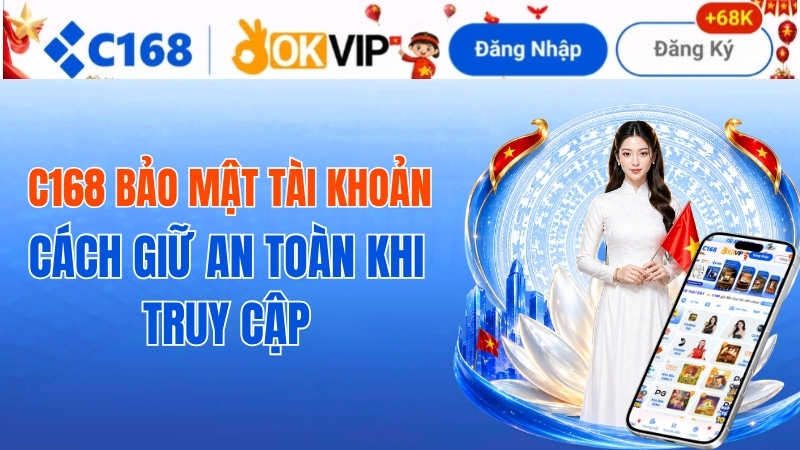 C168 Bảo Mật Tài Khoản – Cách Giữ An Toàn Khi Truy Cập